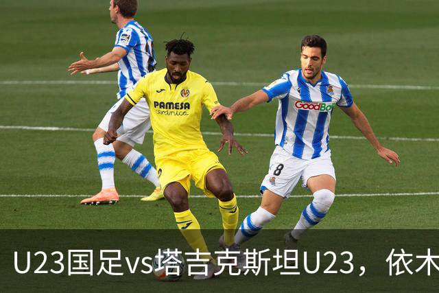U23国足vs塔吉克斯坦U23，依木兰、吾米提江、向余望首发